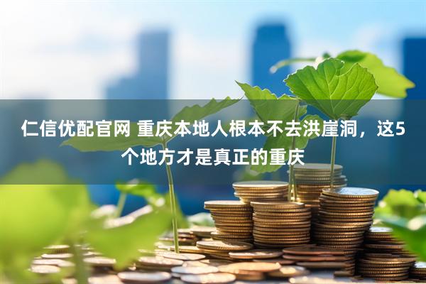 仁信优配官网 重庆本地人根本不去洪崖洞，这5个地方才是真正的重庆